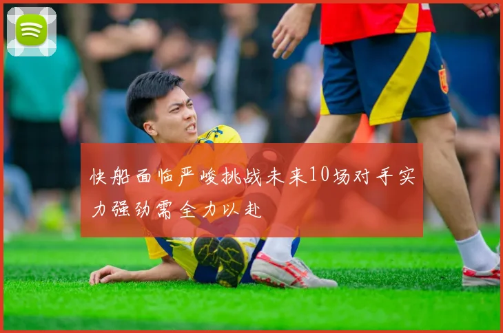 快船面临严峻挑战未来10场对手实力强劲需全力以赴