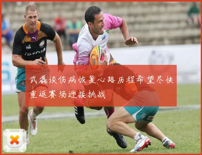 武磊谈伤病恢复心路历程希望尽快重返赛场迎接挑战