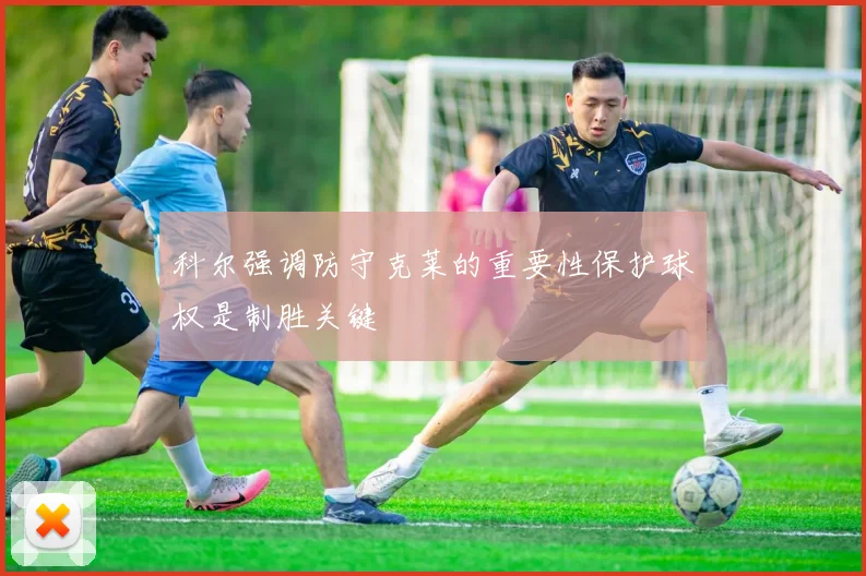 科尔强调防守克莱的重要性保护球权是制胜关键