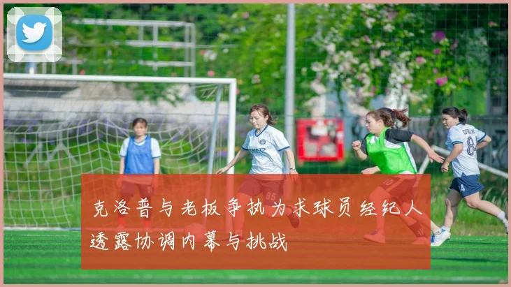 克洛普与老板争执为求球员经纪人透露协调内幕与挑战