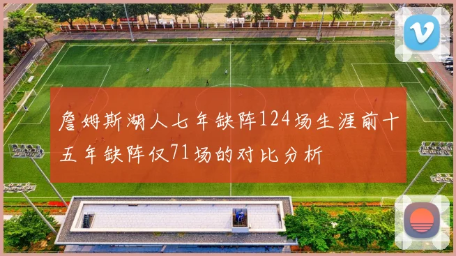 詹姆斯湖人七年缺阵124场生涯前十五年缺阵仅71场的对比分析
