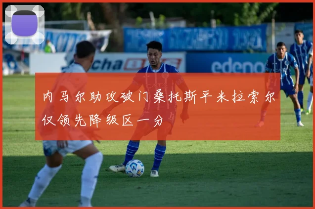 内马尔助攻破门桑托斯平米拉索尔仅领先降级区一分