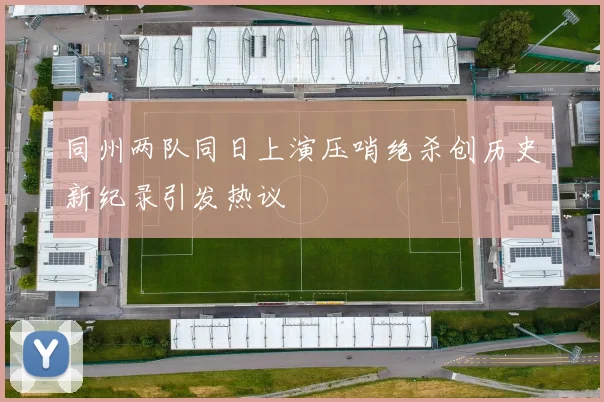 同州两队同日上演压哨绝杀创历史新纪录引发热议