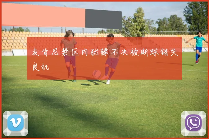 麦肯尼禁区内犹豫不决被断球错失良机