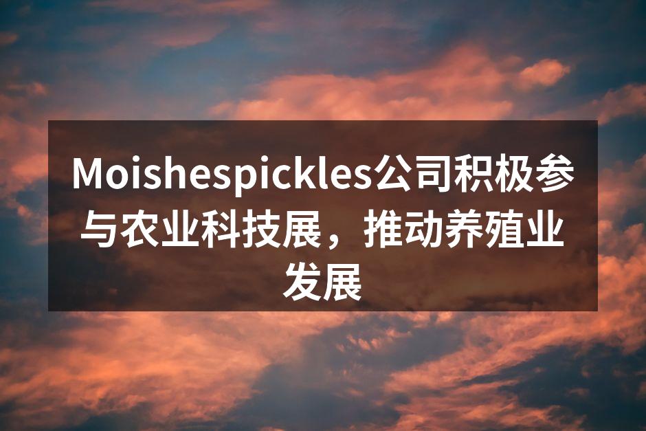 Moishespickles公司积极参与农业科技展，推动养殖业发展