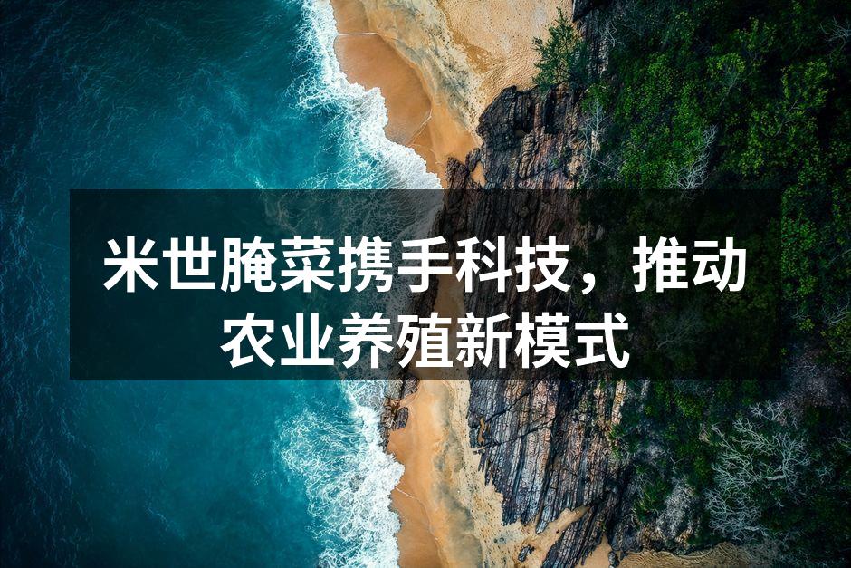 米世腌菜携手科技，推动农业养殖新模式