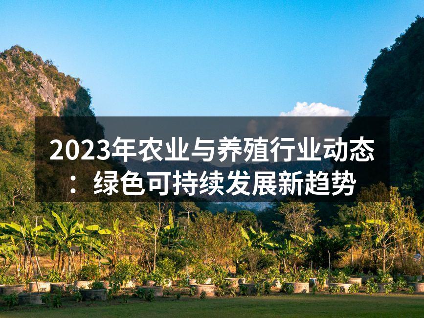 2023年农业与养殖行业动态：绿色可持续发展新趋势