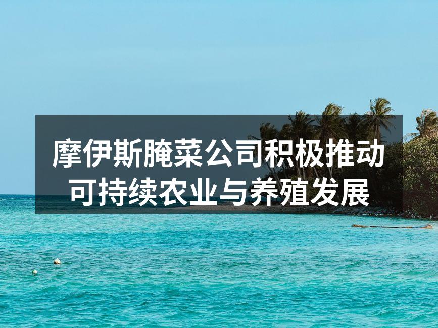 摩伊斯腌菜公司积极推动可持续农业与养殖发展