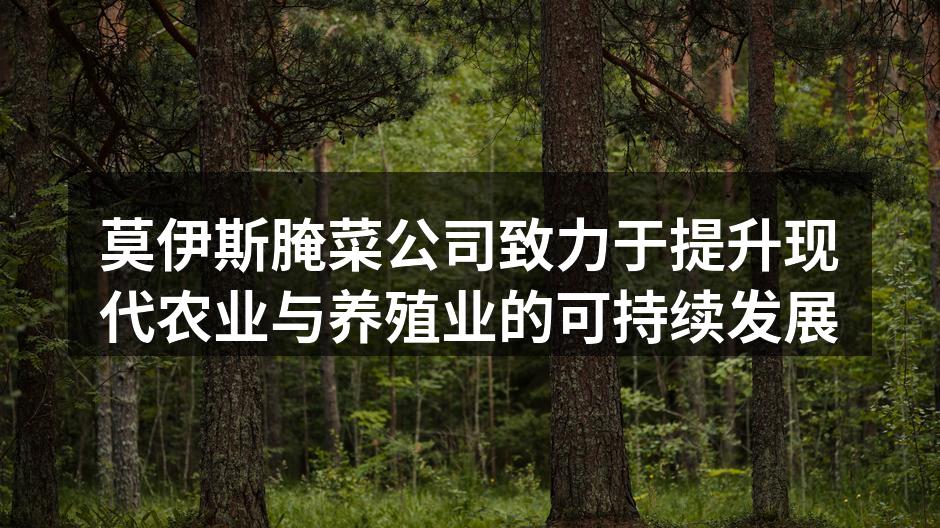 莫伊斯腌菜公司致力于提升现代农业与养殖业的可持续发展